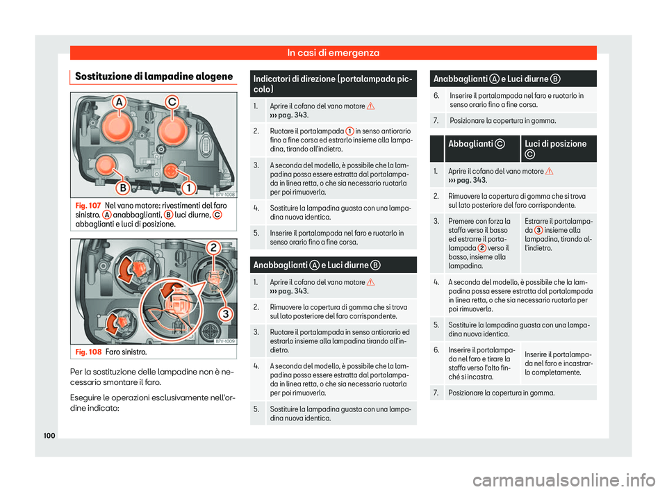 Seat Alhambra 2019  Manuale del proprietario (in Italian) In casi di emergenza
Sostituzione di lampadine alogene Fig. 107
Nel vano motore: rivestimenti del faro
sinistr o.  A  anabbaglianti, 
B  luci diurne, 
Cabbaglianti e luci di posizione.
Fig. 108
Faro s