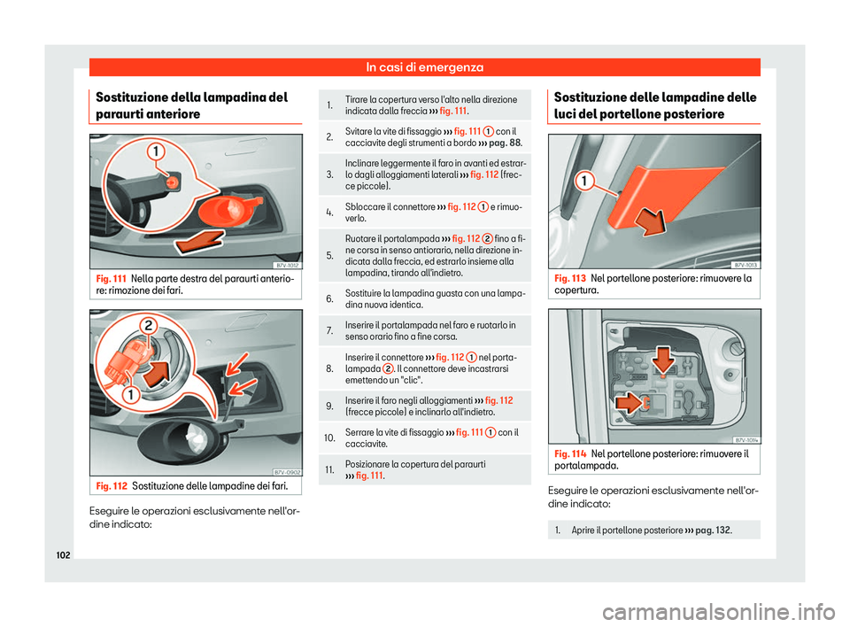 Seat Alhambra 2019  Manuale del proprietario (in Italian) In casi di emergenza
Sostituzione della lampadina del
par aur
ti ant
erioreFig. 111
Nella parte destra del paraurti anterio-
r e: rimo zione dei f

ari. Fig. 112
Sostituzione delle lampadine dei fari.