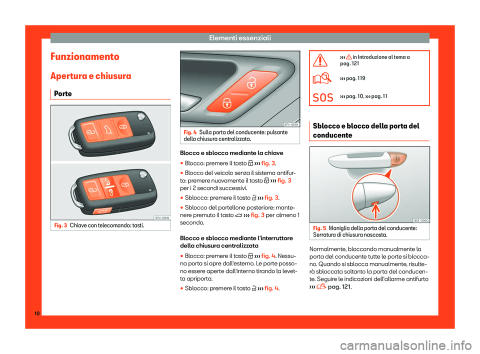 Seat Alhambra 2019  Manuale del proprietario (in Italian) Elementi essenziali
Funzionamento Aper t
ur
a e chiusura
Porte Fig. 3
Chiave con telecomando: tasti. Fig. 4
Sulla porta del conducente: pulsante
della chiusur a centr

alizzata. Blocco e sblocco media