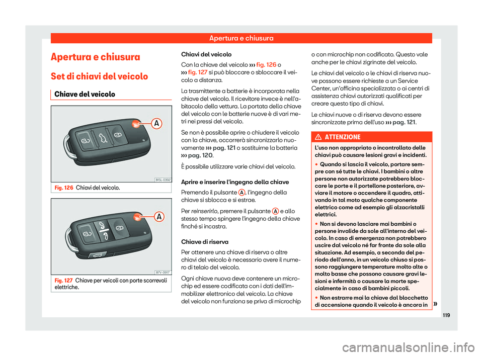 Seat Alhambra 2019  Manuale del proprietario (in Italian) Apertura e chiusura
Apertura e chiusura
Set di chiavi del v eicol
o
Chiav
e del veicolo Fig. 126
Chiavi del veicolo. Fig. 127
Chiave per veicoli con porte scorrevoli
el ettriche
. Chiavi del veicolo
C