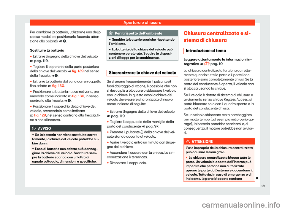 Seat Alhambra 2019  Manuale del proprietario (in Italian) Apertura e chiusura
Per cambiare la batteria, utilizzarne una dello
st esso modell
o e posizionarl
a facendo atten-
zione alla polarit