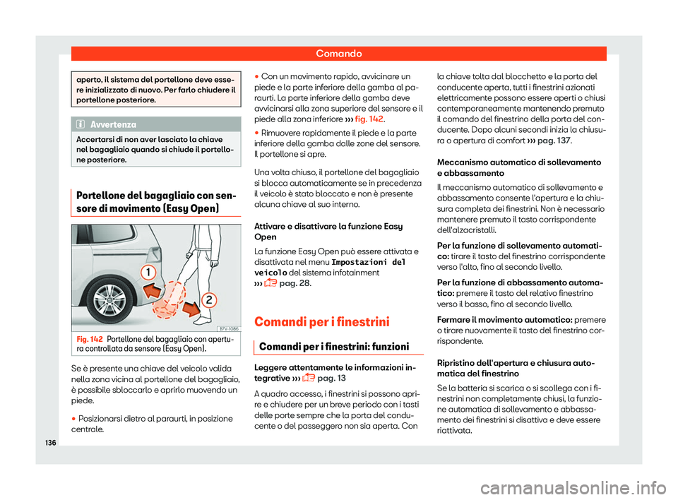 Seat Alhambra 2019  Manuale del proprietario (in Italian) Comando
aperto, il sistema del portellone deve esse-
re inizializz
at
o di nuovo. Per farlo chiudere il
portellone posteriore. Avvertenza
Accertarsi di non aver lasciato la chiave
nel bagagliaio quand
