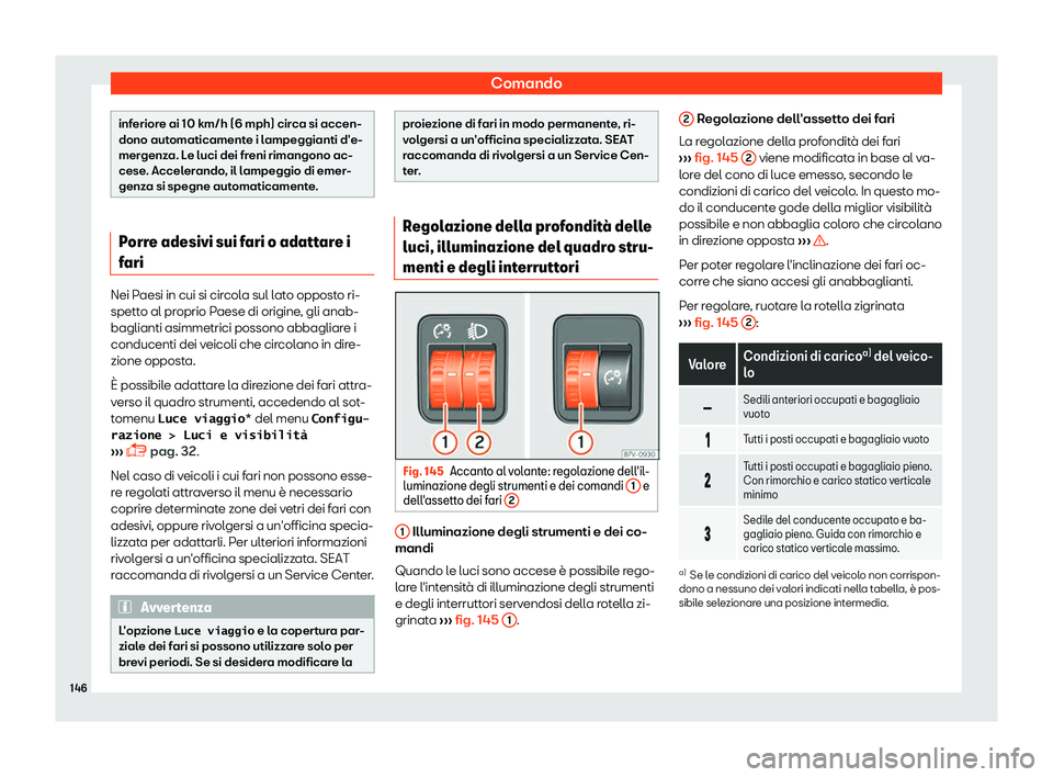 Seat Alhambra 2019  Manuale del proprietario (in Italian) Comando
inferiore ai 10 km/h (6 mph) circa si accen-
dono automaticament
e i l
ampeggianti d