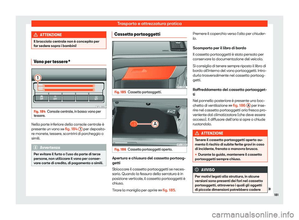 Seat Alhambra 2019  Manuale del proprietario (in Italian) Trasporto e attrezzatura pratica
ATTENZIONE
Il bracciolo centrale non è concepito per
far seder e sopr
a i bambini!Vano per tessere*
Fig. 184
Console centrale, in basso: vano per
t esser e

. Nella p