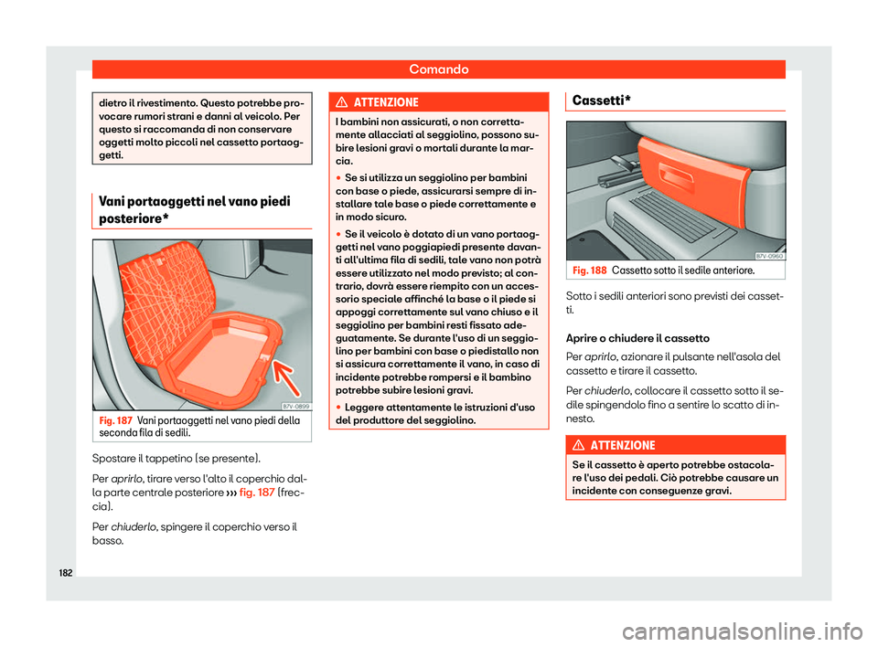 Seat Alhambra 2019  Manuale del proprietario (in Italian) Comando
dietro il rivestimento. Questo potrebbe pro-
vocar
e rumori str
ani e danni al veicolo. Per
questo si raccomanda di non conservare
oggetti molto piccoli nel cassetto portaog-
getti. Vani porta
