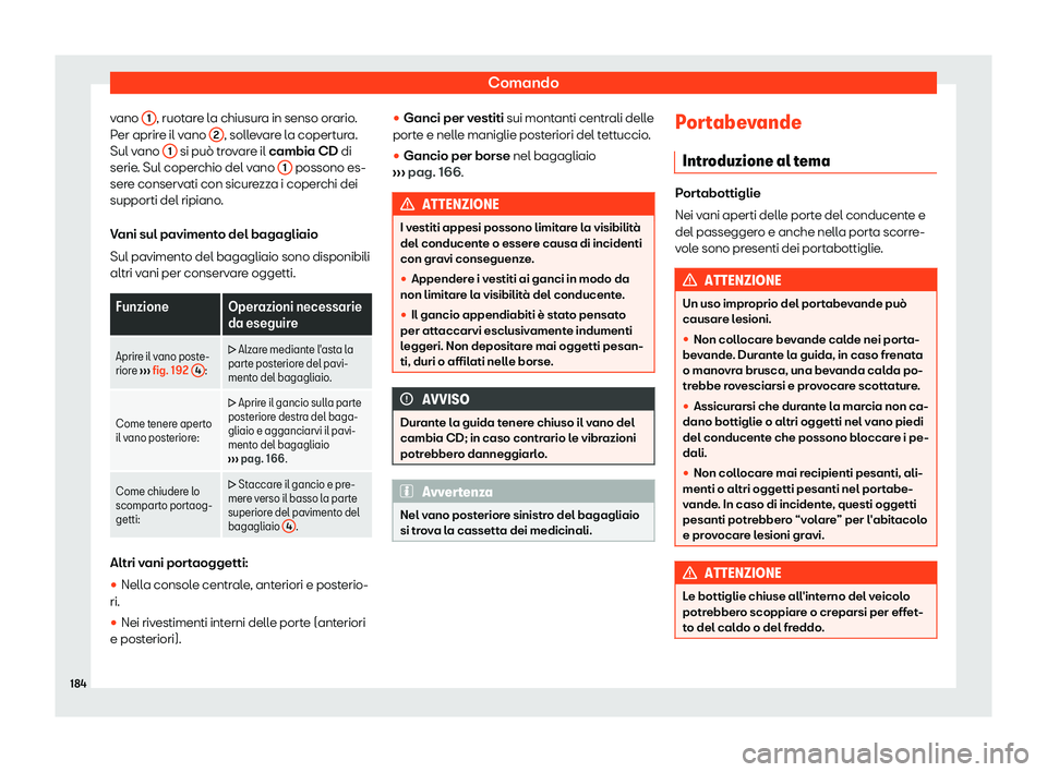 Seat Alhambra 2019  Manuale del proprietario (in Italian) Comando
vano  1 , ruotare la chiusura in senso orario.
P er aprir
e il v
ano  2 , sollevare la copertura.
Sul v ano  1  si pu