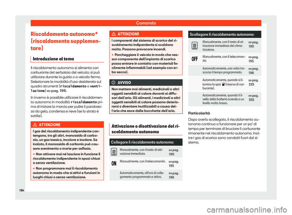 Seat Alhambra 2019  Manuale del proprietario (in Italian) Comando
Riscaldamento autonomo*
(riscal dament
o suppl
emen-
tare)
Introduzione al tema Il riscaldamento autonomo si alimenta con
carburant
e del serbat

oio del veicolo; si pu