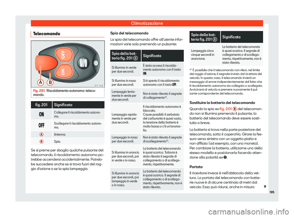 Seat Alhambra 2019  Manuale del proprietario (in Italian) Climatizzazione
Telecomando Fig. 201
Riscaldamento autonomo: teleco-
mando . fig. 201 Significato
�� Collegare il riscaldamento autono-
mo.
� �
� Scollegare il riscaldamento autono-
mo.