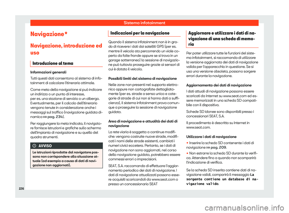 Seat Alhambra 2019  Manuale del proprietario (in Italian) Sistema infotainment
Navigazione* Navigazione , intr
oduzione ed
uso
Intr
oduzione al tema Informazioni generali
Tutti questi dati consent
ono al sist

ema di info-
tainment di calcolare l