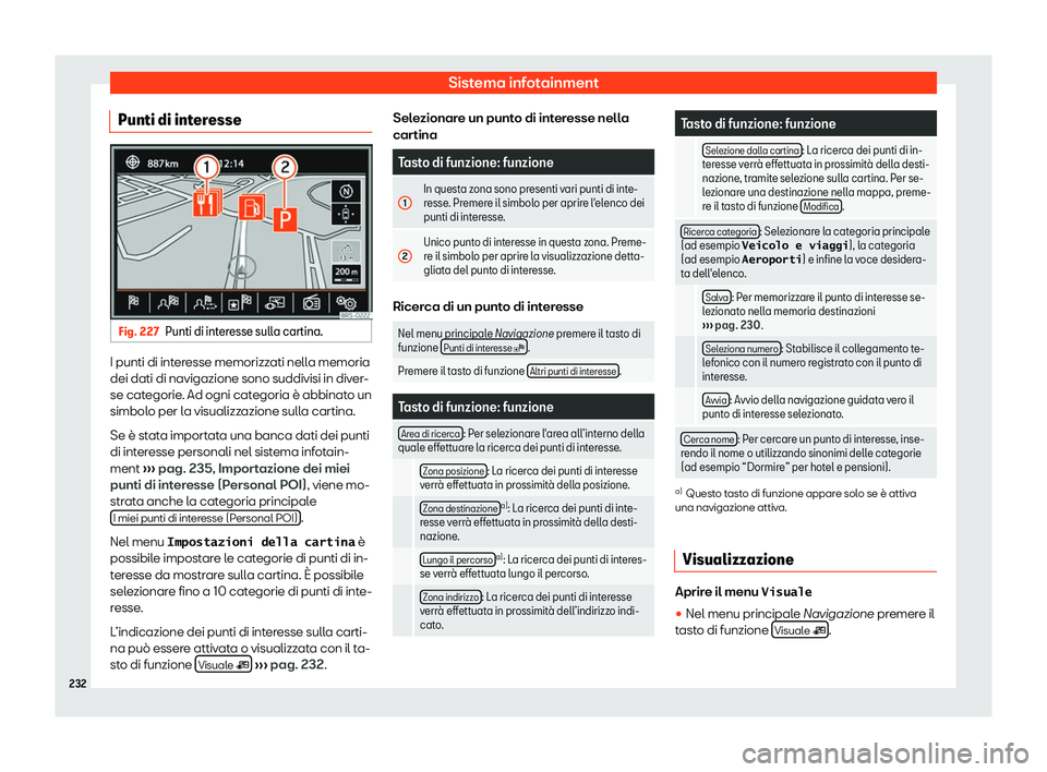Seat Alhambra 2019  Manuale del proprietario (in Italian) Sistema infotainment
Punti di interesse Fig. 227
Punti di interesse sulla cartina. I punti di interesse memorizzati nella memoria
dei dati di navigazione sono suddivisi in div
er
-
se cat
egorie. Ad o