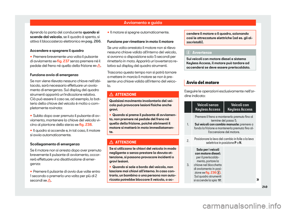 Seat Alhambra 2019  Manuale del proprietario (in Italian) Avviamento e guida
Aprendo la porta del conducente quando si
scende dal v eicol
o
, se il quadro 