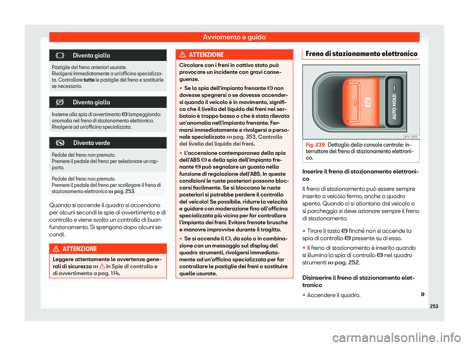 Seat Alhambra 2019  Manuale del proprietario (in Italian) Avviamento e guida
�
Diventa gialla
Pastiglie del freno anteriori usurate.
Rivol gersi immediat
amente a un