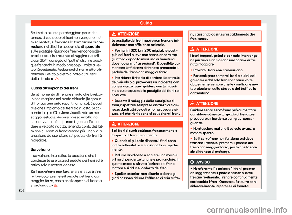 Seat Alhambra 2019  Manuale del proprietario (in Italian) Guida
Se il veicolo resta parcheggiato per molto
t empo
, si usa poco o i fr
eni non vengono mol-
to sollecitati, si favorisce la formazione di cor-
rosione nei dischi e l