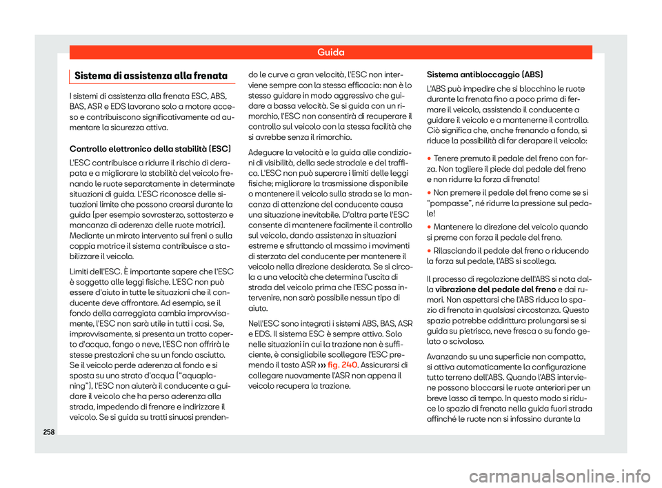 Seat Alhambra 2019  Manuale del proprietario (in Italian) Guida
Sistema di assistenza alla frenata I sistemi di assistenza alla frenata ESC, ABS,
BAS, ASR e EDS lav
or
ano solo a motore acce-
so e contribuiscono significativamente ad au-
mentare la sicurezza
