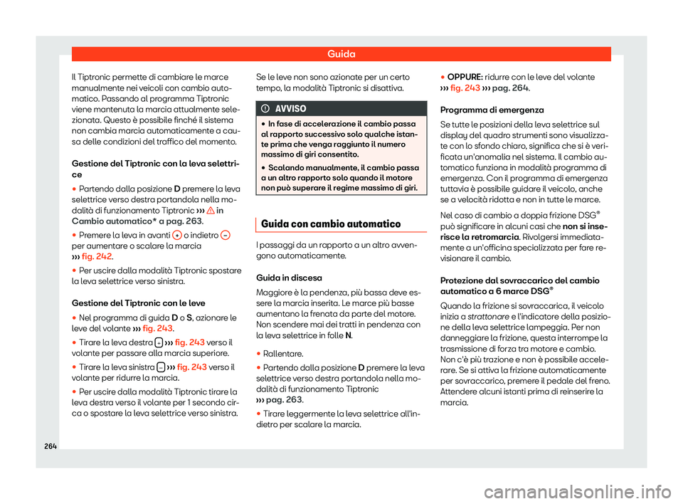 Seat Alhambra 2019  Manuale del proprietario (in Italian) Guida
Il Tiptronic permette di cambiare le marce
manualment e nei v
eicoli con cambio aut
o-
matico. Passando al programma Tiptronic
viene mantenuta la marcia attualmente sele-
zionata. Questo 