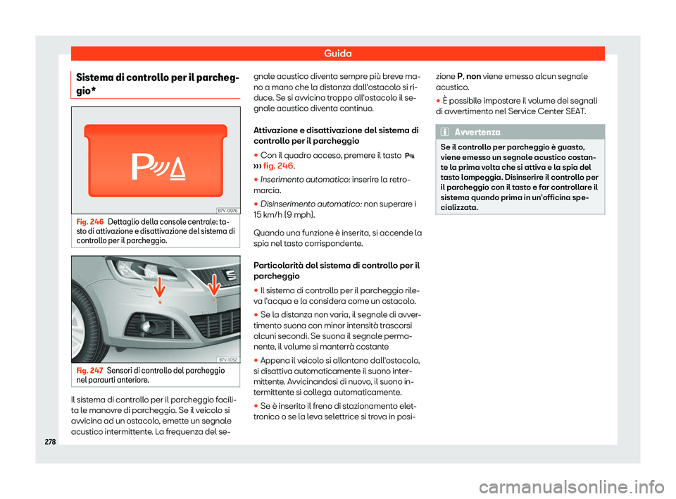 Seat Alhambra 2019  Manuale del proprietario (in Italian) Guida
Sistema di controllo per il parcheg-
gio* Fig. 246
Dettaglio della console centrale: ta-
st o di attiv azione e disattiv
azione del sistema di
controllo per il parcheggio. Fig. 247
Sensori di co