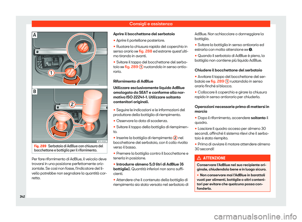 Seat Alhambra 2019  Manuale del proprietario (in Italian) Consigli e assistenza
Fig. 289
Serbatoio di AdBlue con chiusura del
bocchett one e bottiglia per il rif
orniment
o.Per fare rifornimento di AdBlue, il veicolo deve
tr
ov

arsi in una posizione perfett