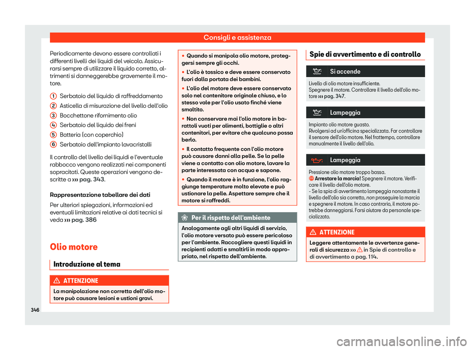 Seat Alhambra 2019  Manuale del proprietario (in Italian) Consigli e assistenza
Periodicamente devono essere controllati i
diff er
enti liv
elli dei liquidi del veicolo. Assicu-
rarsi sempre di utilizzare il liquido corretto, al-
trimenti si danneggerebbe gr