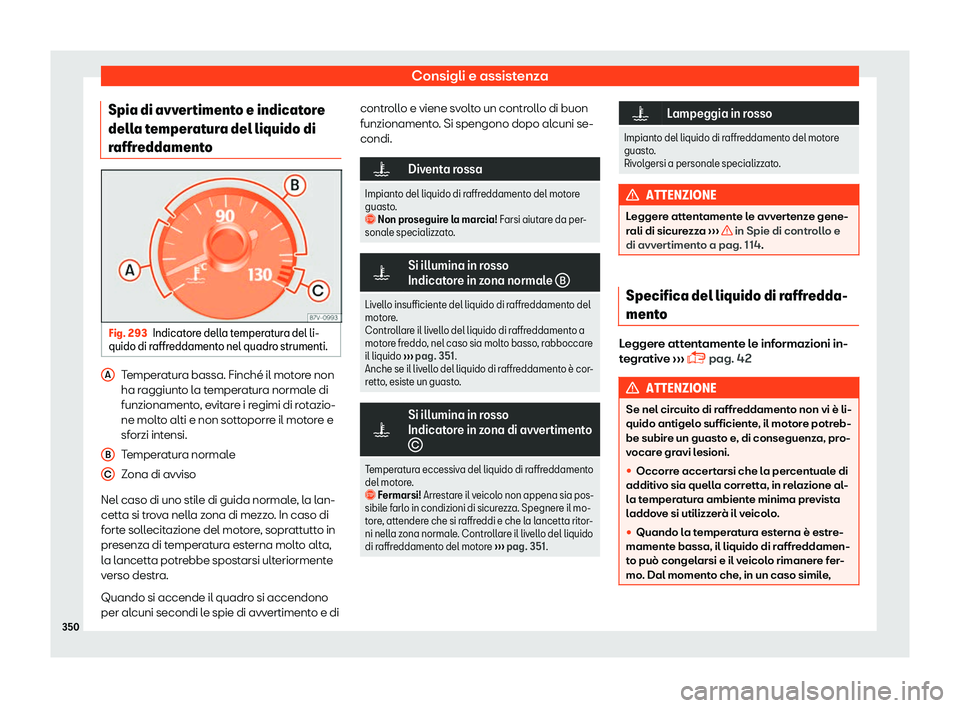 Seat Alhambra 2019  Manuale del proprietario (in Italian) Consigli e assistenza
Spia di avvertimento e indicatore
dell a t
emper
atura del liquido di
raffreddamento Fig. 293
Indicatore della temperatura del li-
quido di r affreddament

o nel quadro strumenti