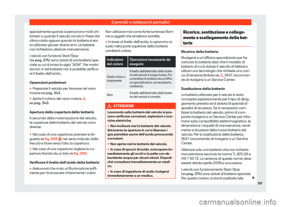 Seat Alhambra 2019  Manuale del proprietario (in Italian) Controlli e rabbocchi periodici
specialmente quando si percorrono molti chi-
l ometri o quando il v
eicol
o circola in Paesi dal
clima caldo oppure quando la batteria 