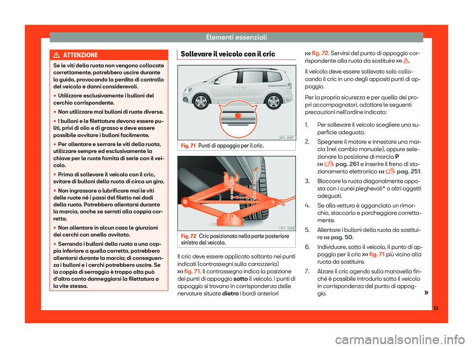 Seat Alhambra 2019  Manuale del proprietario (in Italian) Elementi essenziali
ATTENZIONE
Se le viti della ruota non vengono collocate
corrett ament
e, potrebbero uscire durante
la guida, provocando la perdita di controllo
del veicolo e danni considerevoli.
