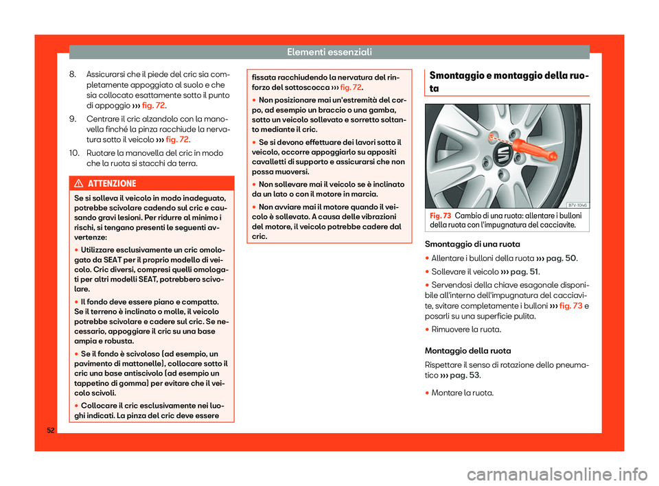 Seat Alhambra 2019  Manuale del proprietario (in Italian) Elementi essenziali
Assicurarsi che il piede del cric sia com-
pl et
ament
e appoggiato al suolo e che
sia collocato esattamente sotto il punto
di appoggio  