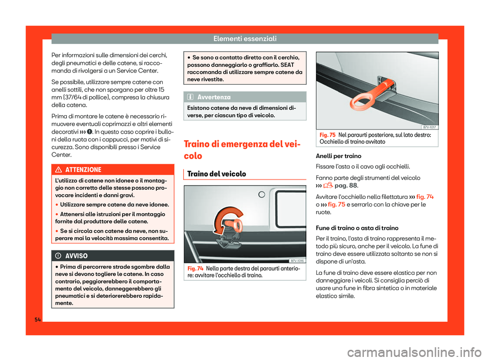 Seat Alhambra 2019  Manuale del proprietario (in Italian) Elementi essenziali
Per informazioni sulle dimensioni dei cerchi,
degli pneumatici e dell e cat
ene
, si racco-
manda di rivolgersi a un Service Center.
Se possibile, utilizzare sempre catene con
anel