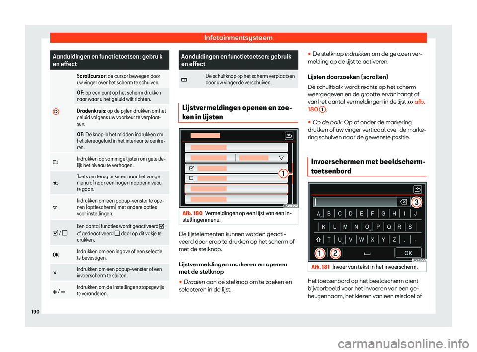 Seat Alhambra 2019  Handleiding (in Dutch) Infotainmentsysteem
Aanduidingen en functietoetsen: gebruik
en effect
D Scrollcursor: de cursor bew
egen door
uw vinger o ver het scherm te schuiven.
OF: op een punt op het scherm drukken
naar w aar u