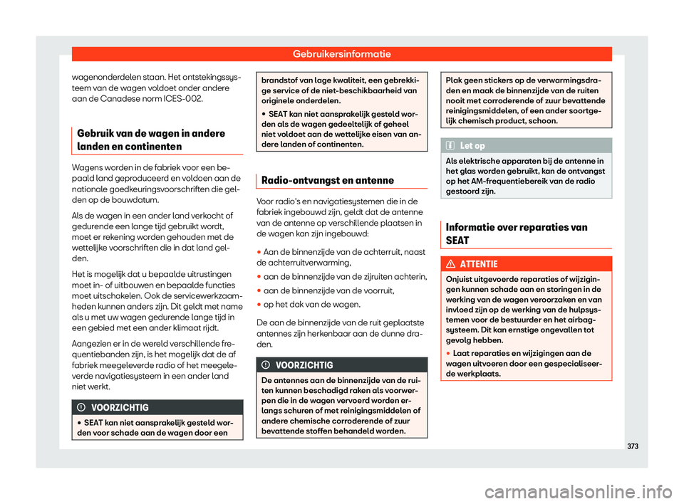 Seat Alhambra 2019  Handleiding (in Dutch) Gebruikersinformatie
wagenonderdelen staan. Het ontstekingssys-
t eem v
an de w
agen voldoet onder andere
aan de Canadese norm ICES-002.
Gebruik van de wagen in andere
landen en continenten Wagens wor