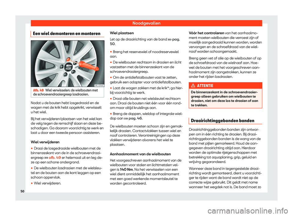 Seat Alhambra 2019  Handleiding (in Dutch) Noodgevallen
Een wiel demonteren en monteren Afb. 49
Wiel verwisselen: de wielbouten met
de schr oev
endraaiergreep losdraaien. Nadat u de bouten hebt losgedraaid en de
w
agen met de krik hebt opgekri