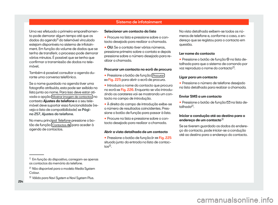 Seat Alhambra 2019  Manual do proprietário (in Portuguese)  Sistema de infotainment
Uma vez efetuado o primeiro emparelhamen-
t o pode demor
ar al
gum tempo até que os
dados da agenda 1)
 do telem