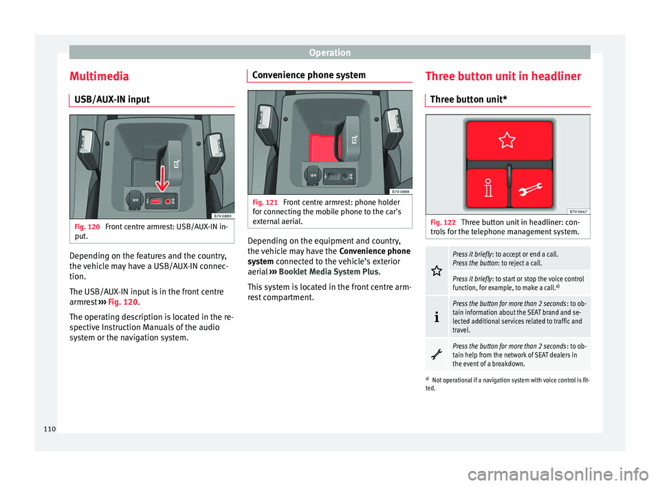 Seat Alhambra 2018 Owners Manual Operation
Multimedia USB/A UX
-IN inp
utFig. 120
Front centre armrest: USB/AUX-IN in-
p ut
. Depending on the features and the country,
the
v
ehic
le may have a USB/AUX-IN connec-
tion.
The USB/AUX Seat Alhambra 2018 Owners Manual Operation
Multimedia USB/A UX
-IN inp
utFig. 120
Front centre armrest: USB/AUX-IN in-
p ut
. Depending on the features and the country,
the
v
ehic
le may have a USB/AUX-IN connec-
tion.
The USB/AUX