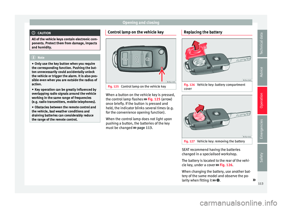 Seat Alhambra 2018 Owners Manual Opening and closing
CAUTION
All of the vehicle keys contain electronic com-
ponents. Pr ot
ect them from damage, impacts
and humidity. Note
● Only u
se the key button when you require
the correspo Seat Alhambra 2018 Owners Manual Opening and closing
CAUTION
All of the vehicle keys contain electronic com-
ponents. Pr ot
ect them from damage, impacts
and humidity. Note
● Only u
se the key button when you require
the correspo