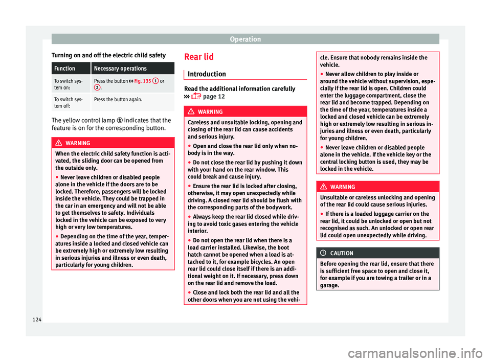 Seat Alhambra 2018  Owners Manual Operation
Turning on and off the electric child safetyFunctionNecessary operations
To switch sys-
tem on:Press the button  ››› Fig. 135  1 or
2.
To switch sys-
tem off:Press the button again. Th