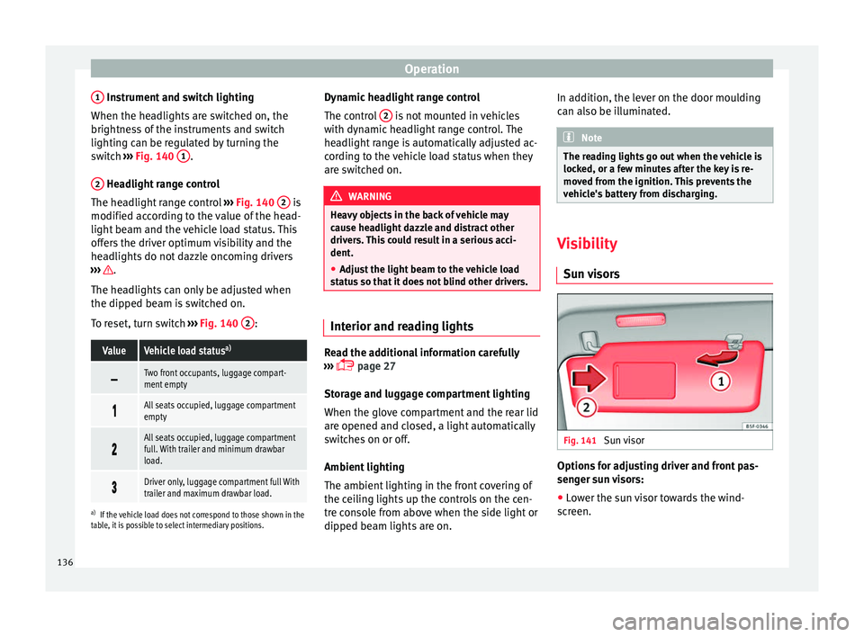 Seat Alhambra 2018 Service Manual Operation
1 Instrument and switch lighting
When the he a
dlights
are switched on, the
brightness of the instruments and switch
lighting can be regulated by turning the
switch ››› Fig. 140 1 Seat Alhambra 2018 Service Manual Operation
1 Instrument and switch lighting
When the he a
dlights
are switched on, the
brightness of the instruments and switch
lighting can be regulated by turning the
switch ››› Fig. 140 1