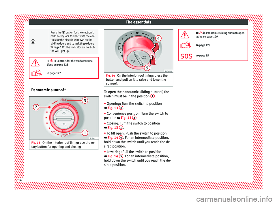 Seat Alhambra 2018  Owners Manual The essentials
Press the  button for the electronic
child safety lock to deactivate the con-
trols for the electric windows on the
sliding doors and to lock these doors
›››  page 122. The 