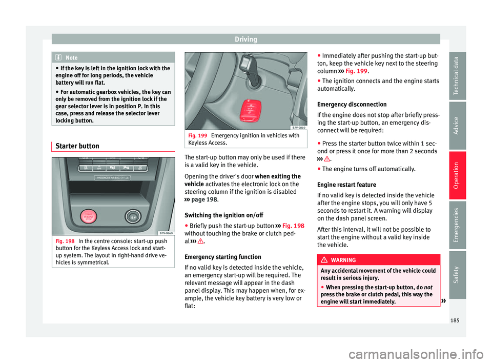 Seat Alhambra 2018 Owners Manual Driving
Note
● If the k ey
is left in the ignition lock with the
engine off for long periods, the vehicle
battery will run flat.
● For automatic gearbox vehicles, the key can
only be r
emoved fr Seat Alhambra 2018 Owners Manual Driving
Note
● If the k ey
is left in the ignition lock with the
engine off for long periods, the vehicle
battery will run flat.
● For automatic gearbox vehicles, the key can
only be r
emoved fr