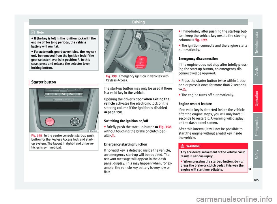 Seat Alhambra 2018  Owners Manual Driving
Note
● If the k ey
 is left in the ignition lock with the
engine off for long periods, the vehicle
battery will run flat.
● For automatic gearbox vehicles, the key can
only be r
 emoved fr