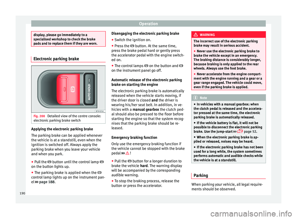 Seat Alhambra 2018 Owners Manual Operation
display, please go immediately to a
spec
i
alised workshop to check the brake
pads and to replace them if they are worn. Electronic parking brake
Fig. 200
Detailed view of the centre consol Seat Alhambra 2018 Owners Manual Operation
display, please go immediately to a
spec
i
alised workshop to check the brake
pads and to replace them if they are worn. Electronic parking brake
Fig. 200
Detailed view of the centre consol