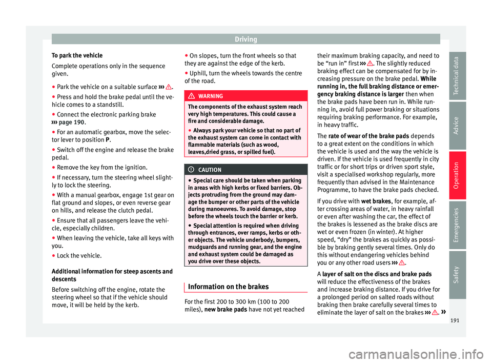Seat Alhambra 2018  Owners Manual Driving
To park the vehicle
C omp
l
ete operations only in the sequence
given.
● Park the vehicle on a suitable surface  ›››
   .
● Press and hold the brake pedal until the ve-
hic l
e c

om
