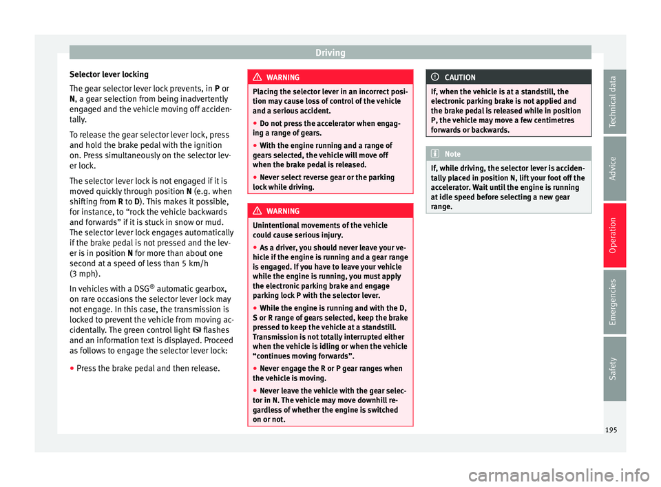 Seat Alhambra 2018 Owners Manual Driving
Selector lever locking
The g e
ar sel
ector lever lock prevents, in P or
N, a gear selection from being inadvertently
engaged and the vehicle moving off acciden-
tally.
To release the gear se Seat Alhambra 2018 Owners Manual Driving
Selector lever locking
The g e
ar sel
ector lever lock prevents, in P or
N, a gear selection from being inadvertently
engaged and the vehicle moving off acciden-
tally.
To release the gear se