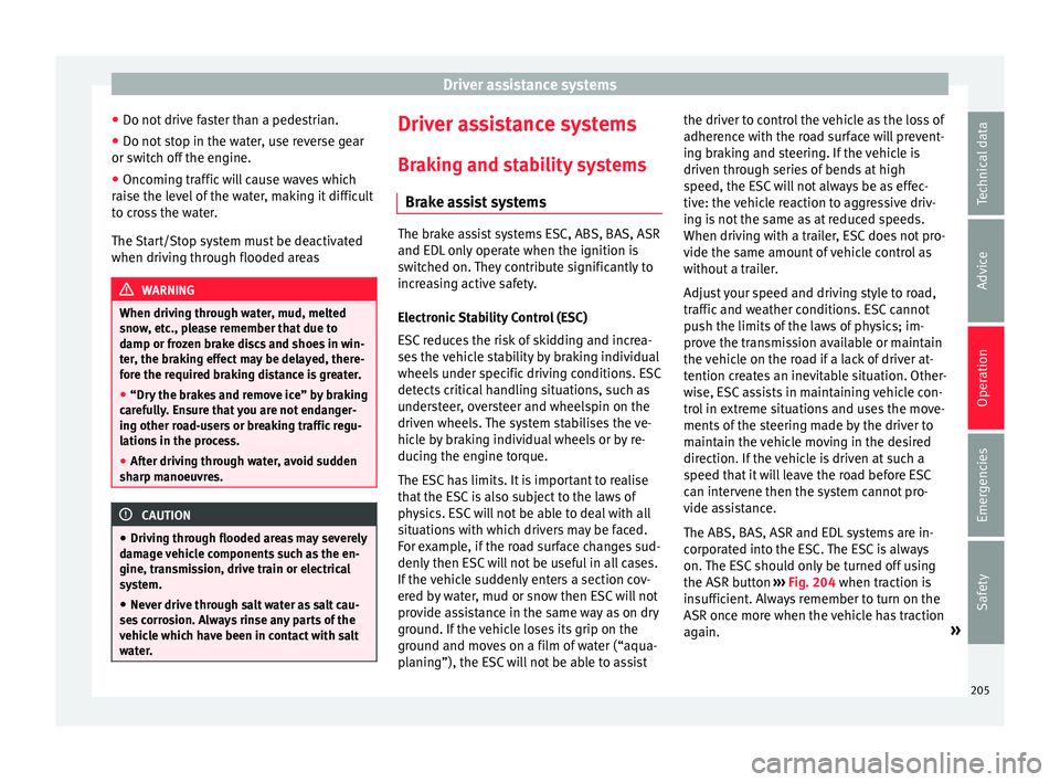 Seat Alhambra 2018 Owners Manual Driver assistance systems
● Do not driv
e f
aster than a pedestrian.
● Do not stop in the water, use reverse gear
or switc
h off the engine.
● Oncoming traffic will cause waves which
raise the Seat Alhambra 2018 Owners Manual Driver assistance systems
● Do not driv
e f
aster than a pedestrian.
● Do not stop in the water, use reverse gear
or switc
h off the engine.
● Oncoming traffic will cause waves which
raise the