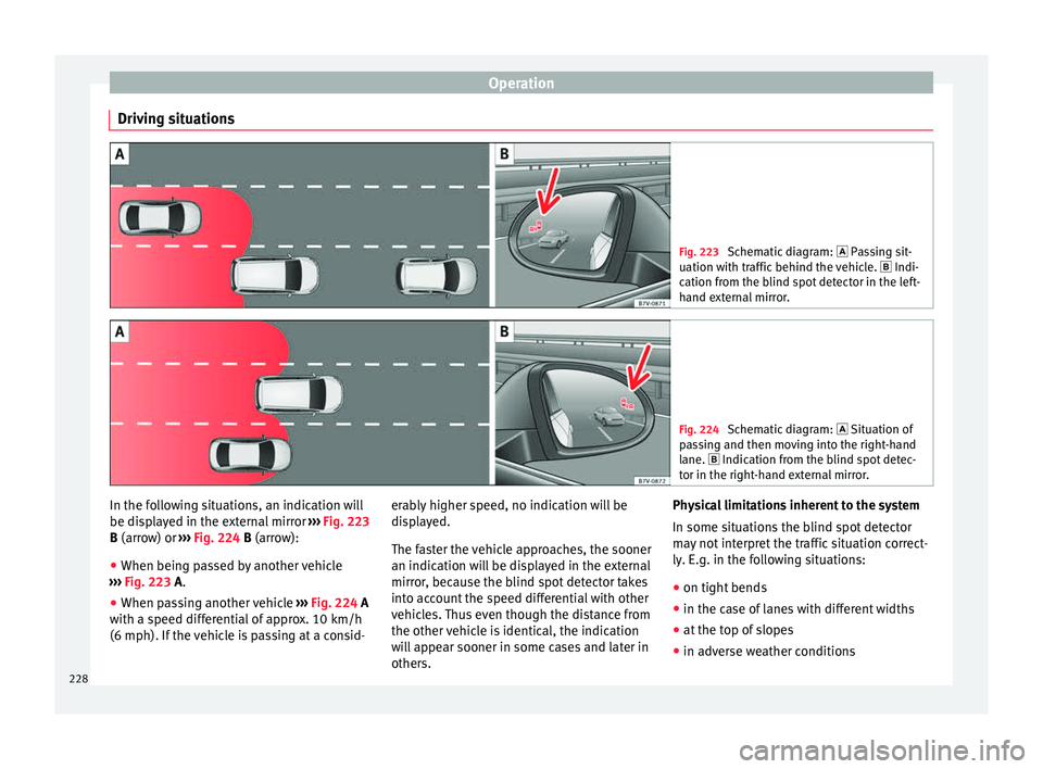 Seat Alhambra 2018  Owners Manual Operation
Driving situations Fig. 223 
Schematic diagram:   Pas sing sit-
uation with traffic behind the vehicle.   Indi-
cation from the blind spot detector in the left-
hand external mirror. F
