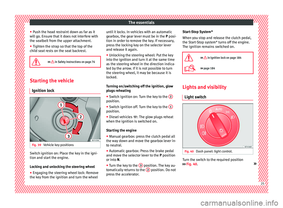 Seat Alhambra 2018  Owners Manual The essentials
● Pu
sh the he
ad restraint down as far as it
will go. Ensure that it does not interfere with
the seatbelt from the upper attachment.
● Tighten the strap so that the top of the
chil