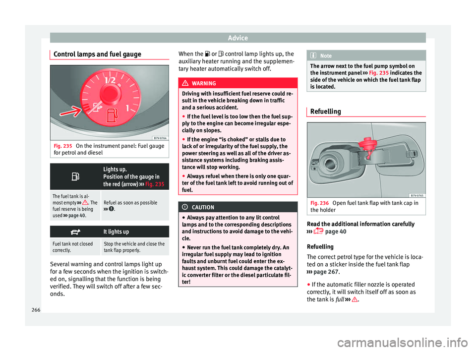 Seat Alhambra 2018 Owners Manual Advice
Control lamps and fuel gauge Fig. 235
On the instrument panel: Fuel gauge
f or petr
o
l and diesel
Lights up.
Position of the gauge in
the red (arrow)
››› Fig. 235
The fuel tank is Seat Alhambra 2018 Owners Manual Advice
Control lamps and fuel gauge Fig. 235
On the instrument panel: Fuel gauge
f or petr
o
l and diesel
Lights up.
Position of the gauge in
the red (arrow)
››› Fig. 235
The fuel tank is