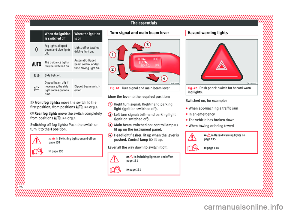 Seat Alhambra 2018 Owners Guide The essentials When the ignition
is switched offWhen the ignition
is on
Fog lights, dipped
beam and side lights
off.Lights off or daytime
driving light on.
The guidance lights
may be Seat Alhambra 2018 Owners Guide The essentials When the ignition
is switched offWhen the ignition
is on
Fog lights, dipped
beam and side lights
off.Lights off or daytime
driving light on.
The guidance lights
may be