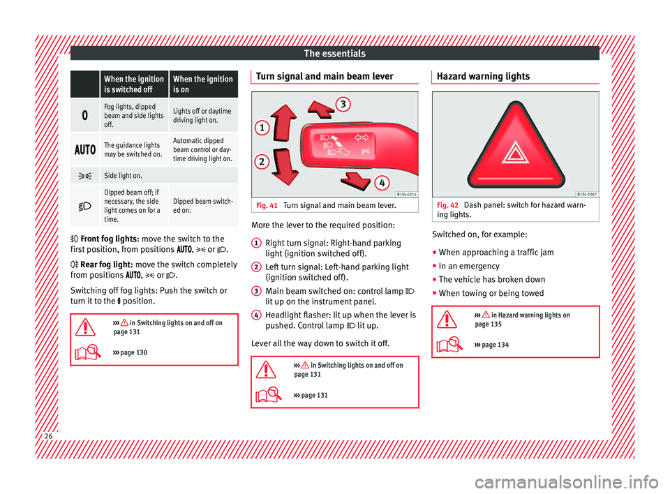 Seat Alhambra 2018  Owners Manual The essentials When the ignition
is switched offWhen the ignition
is on

Fog lights, dipped
beam and side lights
off.Lights off or daytime
driving light on.

The guidance lights
may be 