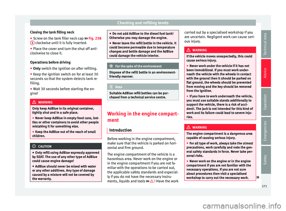 Seat Alhambra 2018 Owners Manual Checking and refilling levels
Closing the tank filling neck
● Screw on the tank filler neck cap ››
› Fig. 238
1 clockwise until it is fully inserted.
● Place the cover and turn the shut o Seat Alhambra 2018 Owners Manual Checking and refilling levels
Closing the tank filling neck
● Screw on the tank filler neck cap ››
› Fig. 238
1 clockwise until it is fully inserted.
● Place the cover and turn the shut o