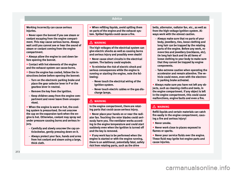 Seat Alhambra 2018  Owners Manual Advice
Working incorrectly can cause serious
injuries.
● Nev er open the bonnet
 if you see steam or
cool
 ant escaping from the engine compart-
ment. This may cause serious burns. Always
wait until