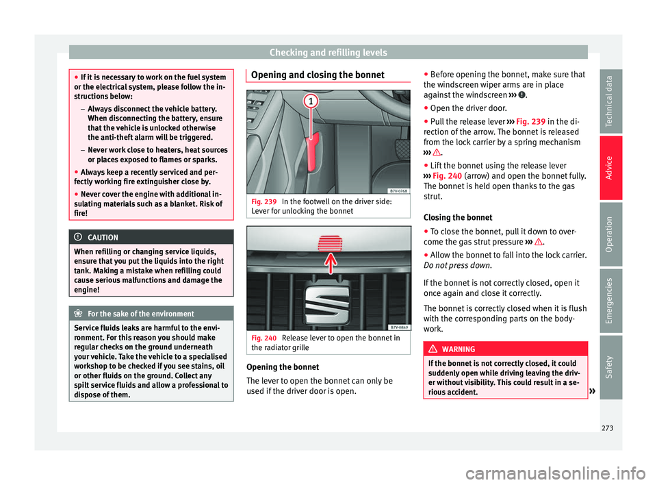 Seat Alhambra 2018 Owners Manual Checking and refilling levels
●
If it i
s necessary to work on the fuel system
or the electrical system, please follow the in-
structions below:
–Always disconnect the vehicle battery.
When disco Seat Alhambra 2018 Owners Manual Checking and refilling levels
●
If it i
s necessary to work on the fuel system
or the electrical system, please follow the in-
structions below:
–Always disconnect the vehicle battery.
When disco